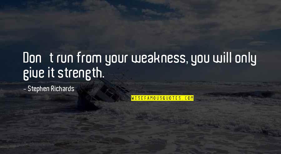 Run From It Quotes By Stephen Richards: Don't run from your weakness, you will only