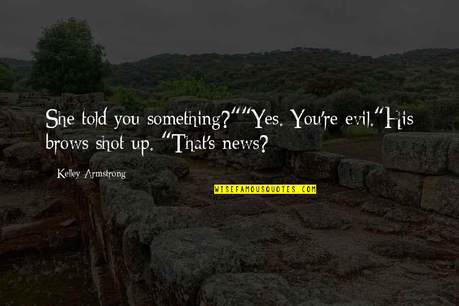 Run Gmc Quotes By Kelley Armstrong: She told you something?""Yes. You're evil."His brows shot Run Gmc Quotes By Kelley Armstrong: She told you something?""Yes. You're evil."His brows shot