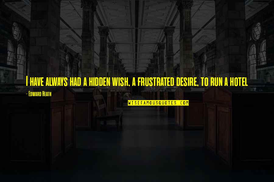 Run Hotel Quotes By Edward Heath: I have always had a hidden wish, a