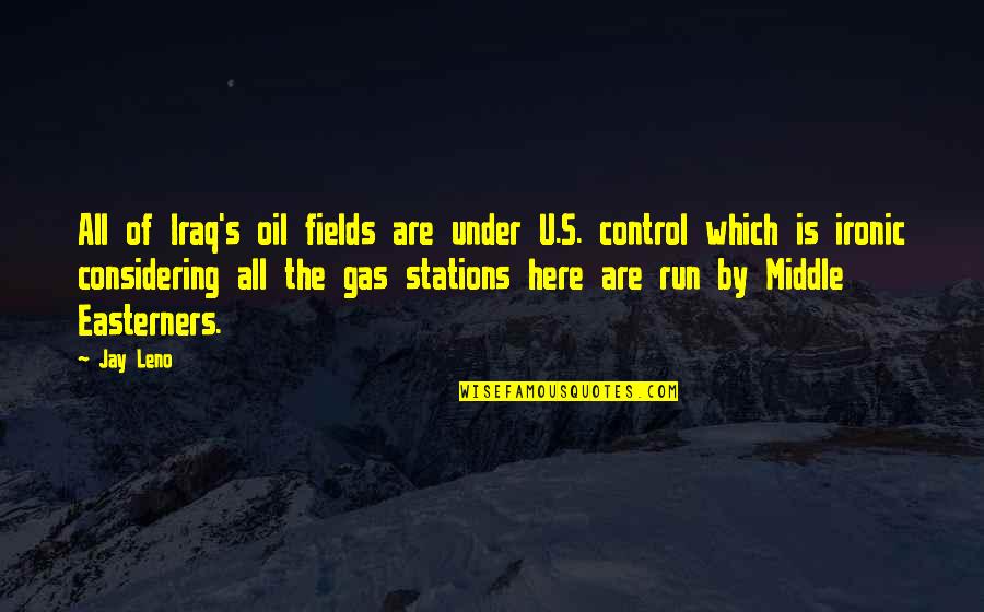 Run Out Of Gas Quotes By Jay Leno: All of Iraq's oil fields are under U.S.