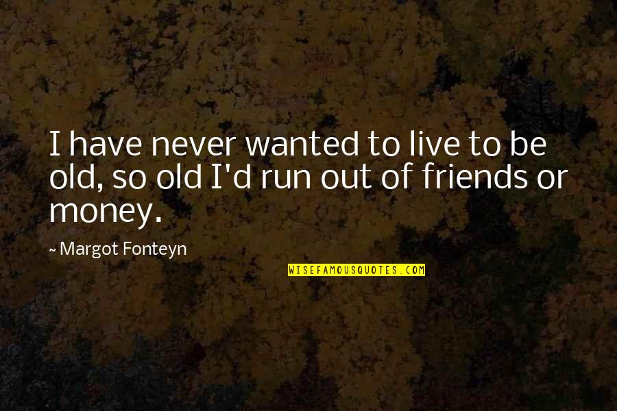 Run Out Of Money Quotes By Margot Fonteyn: I have never wanted to live to be