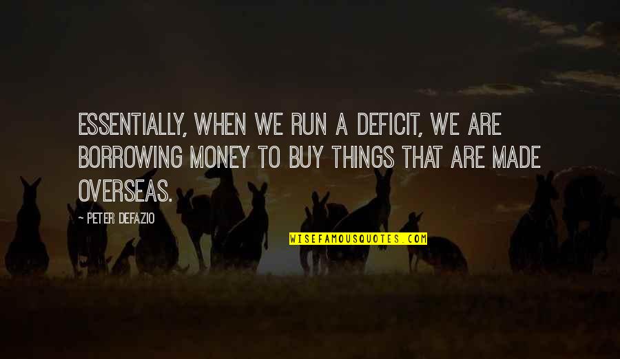 Run Out Of Money Quotes By Peter DeFazio: Essentially, when we run a deficit, we are