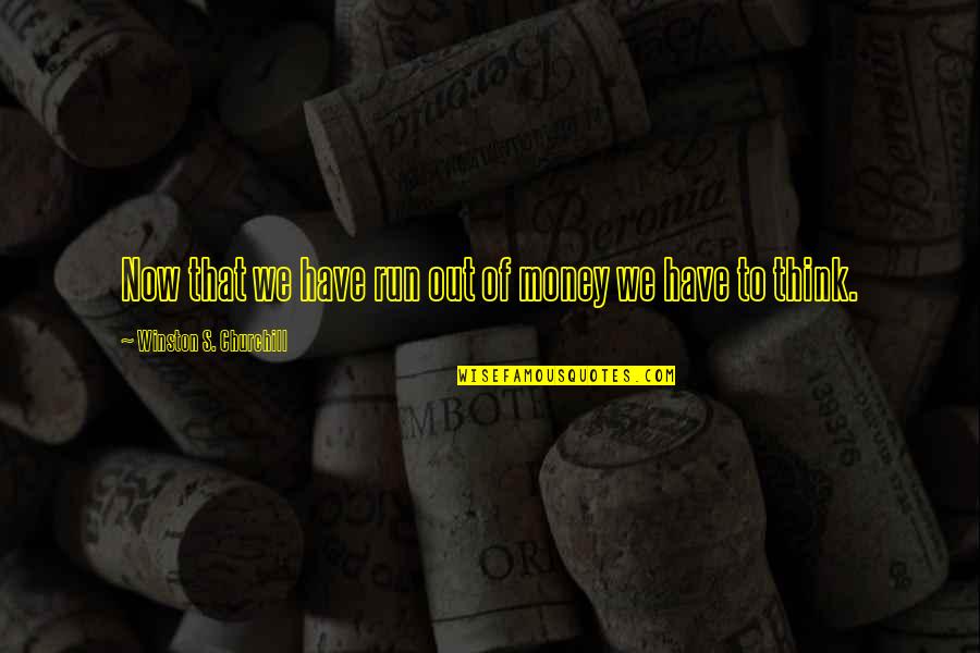 Run Out Of Money Quotes By Winston S. Churchill: Now that we have run out of money