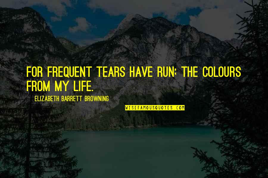 Run Out Of Tears Quotes By Elizabeth Barrett Browning: For frequent tears have run; The colours from