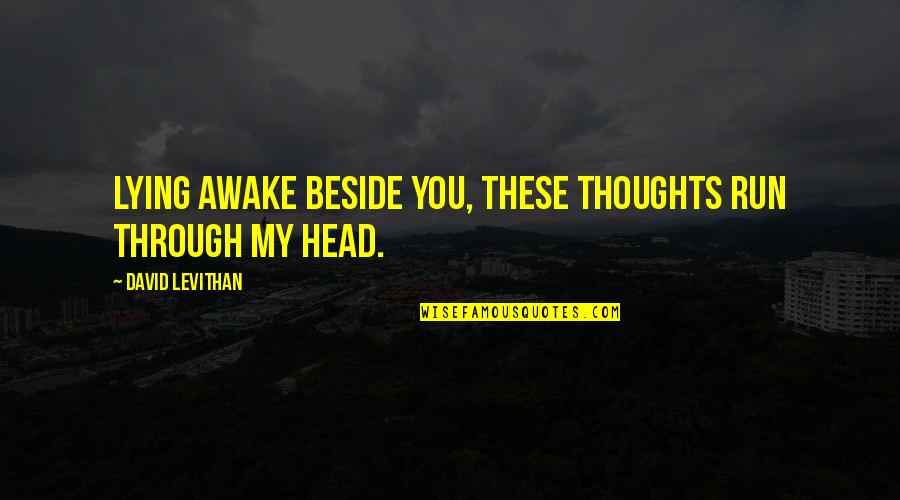 Run Through Quotes By David Levithan: Lying awake beside you, these thoughts run through