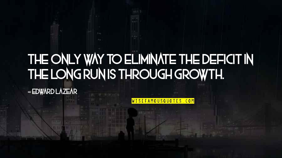 Run Through Quotes By Edward Lazear: The only way to eliminate the deficit in