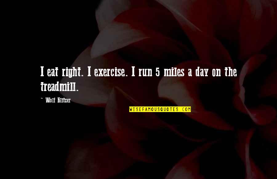 Run To Eat Quotes By Wolf Blitzer: I eat right. I exercise. I run 5