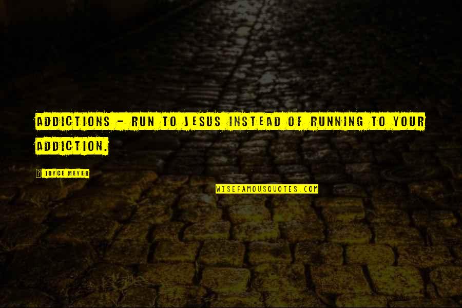 Run To Jesus Quotes By Joyce Meyer: Addictions - Run to Jesus instead of running