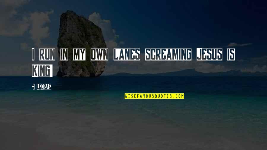 Run To Jesus Quotes By LeCrae: I run in my own lanes screaming Jesus