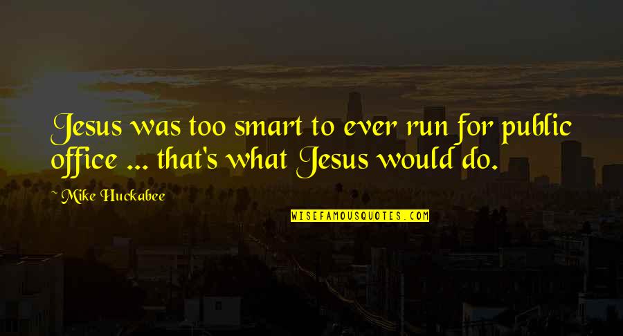 Run To Jesus Quotes By Mike Huckabee: Jesus was too smart to ever run for
