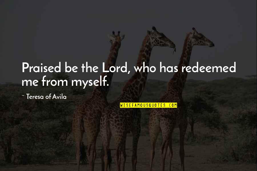 Run To Jesus Quotes By Teresa Of Avila: Praised be the Lord, who has redeemed me