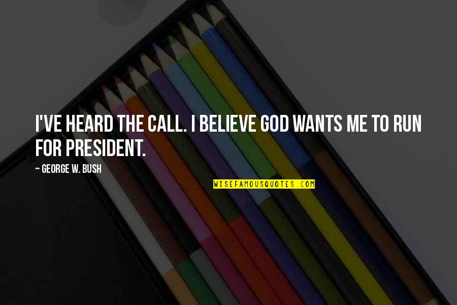 Run To Me Quotes By George W. Bush: I've heard the call. I believe God wants