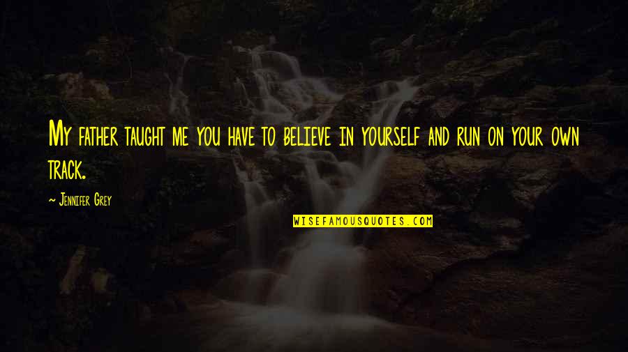 Run To Me Quotes By Jennifer Grey: My father taught me you have to believe