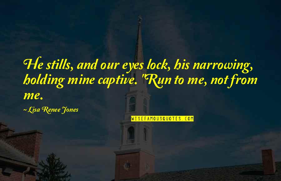 Run To Me Quotes By Lisa Renee Jones: He stills, and our eyes lock, his narrowing,