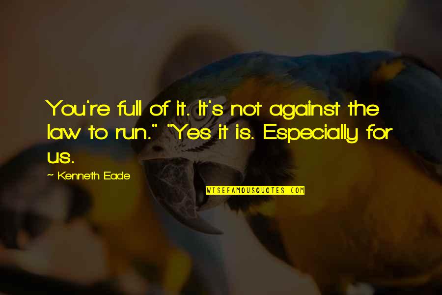 Run To You Quotes By Kenneth Eade: You're full of it. It's not against the