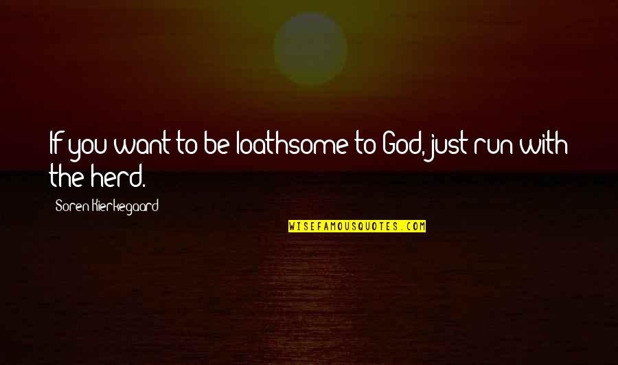 Run To You Quotes By Soren Kierkegaard: If you want to be loathsome to God,