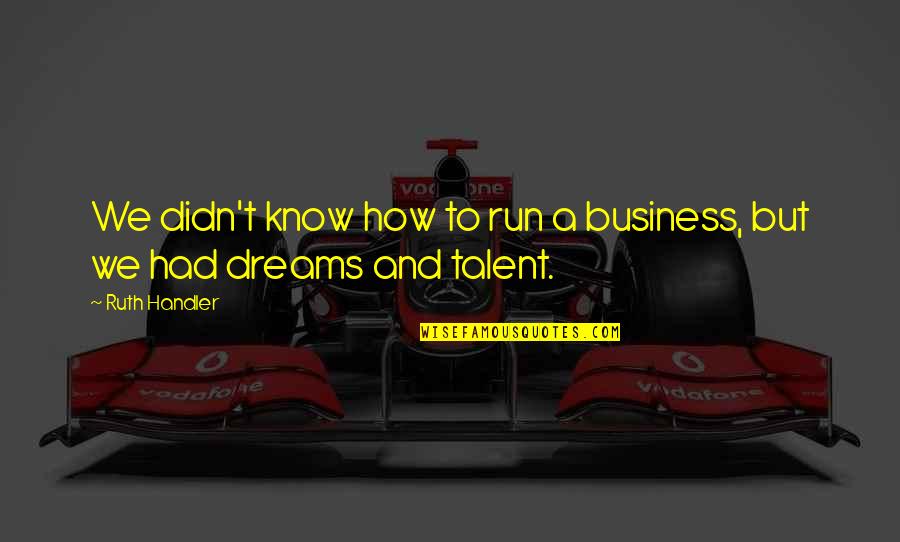 Run To Your Dreams Quotes By Ruth Handler: We didn't know how to run a business,