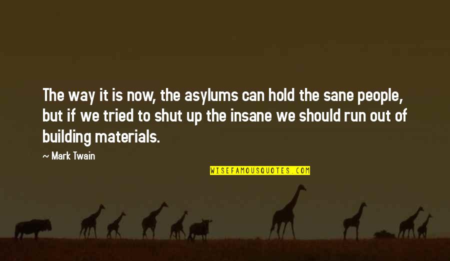 Run Up Or Shut Up Quotes By Mark Twain: The way it is now, the asylums can