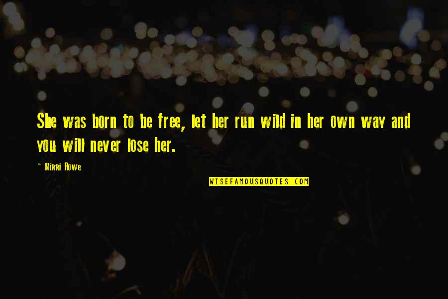Run Wild Quote Quotes By Nikki Rowe: She was born to be free, let her