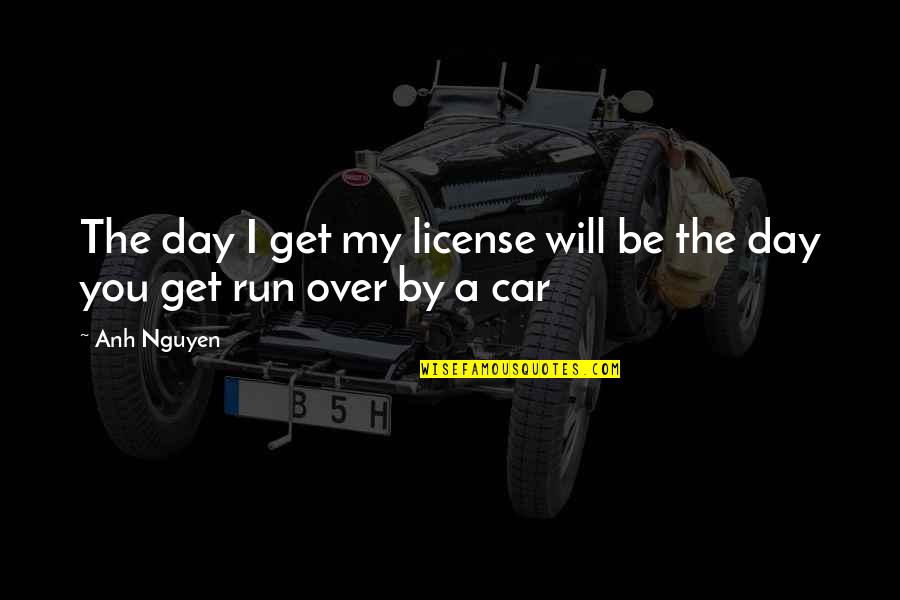 Run You Over Quotes By Anh Nguyen: The day I get my license will be