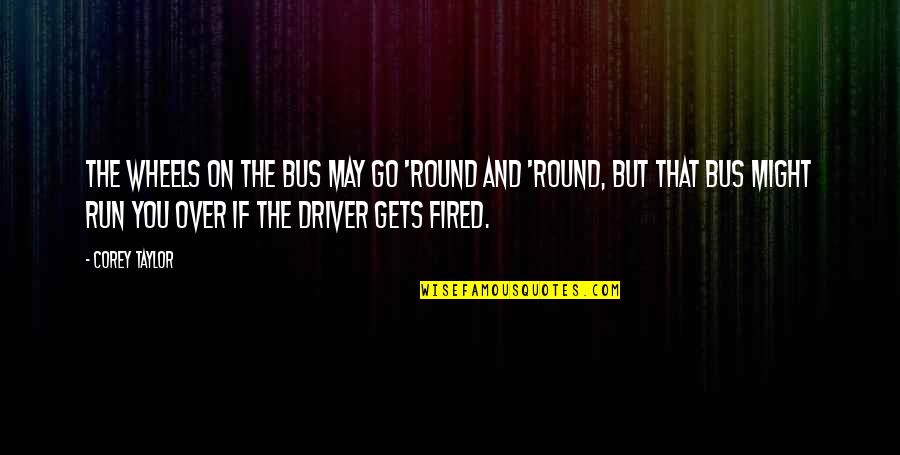 Run You Over Quotes By Corey Taylor: The wheels on the bus may go 'round