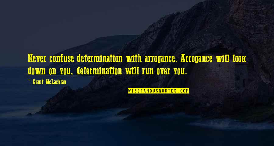 Run You Over Quotes By Grant McLachlan: Never confuse determination with arrogance. Arrogance will look