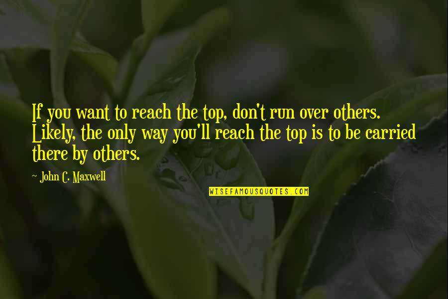 Run You Over Quotes By John C. Maxwell: If you want to reach the top, don't