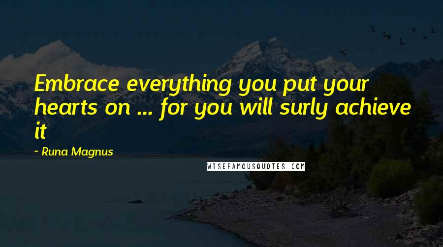 Runa Magnus quotes: Embrace everything you put your hearts on ... for you will surly achieve it