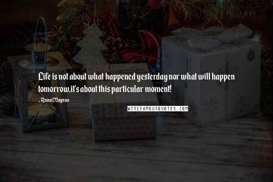 Runa Magnus quotes: Life is not about what happened yesterday nor what will happen tomorrow,it's about this particular moment!