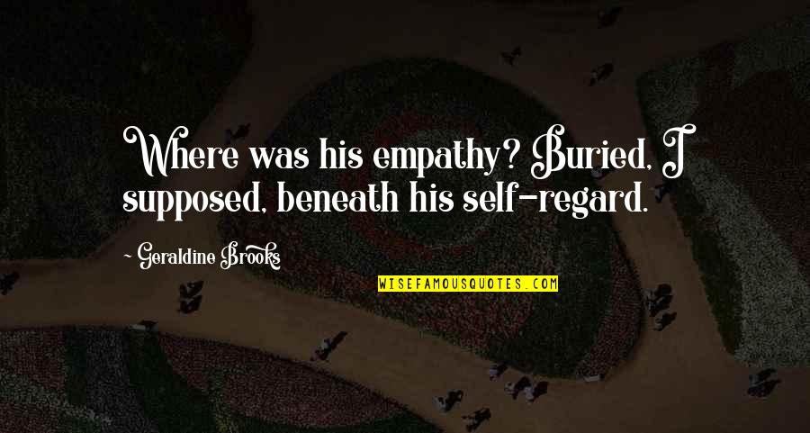 Runaground Quotes By Geraldine Brooks: Where was his empathy? Buried, I supposed, beneath