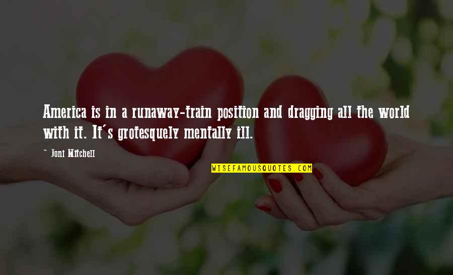 Runaway Train Quotes By Joni Mitchell: America is in a runaway-train position and dragging Runaway Train Quotes By Joni Mitchell: America is in a runaway-train position and dragging