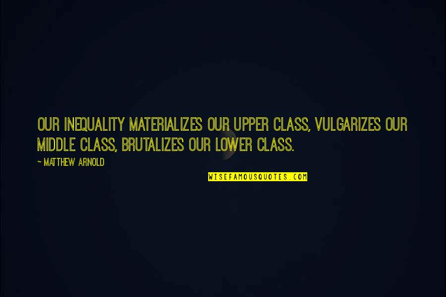 Rundark Quotes By Matthew Arnold: Our inequality materializes our upper class, vulgarizes our