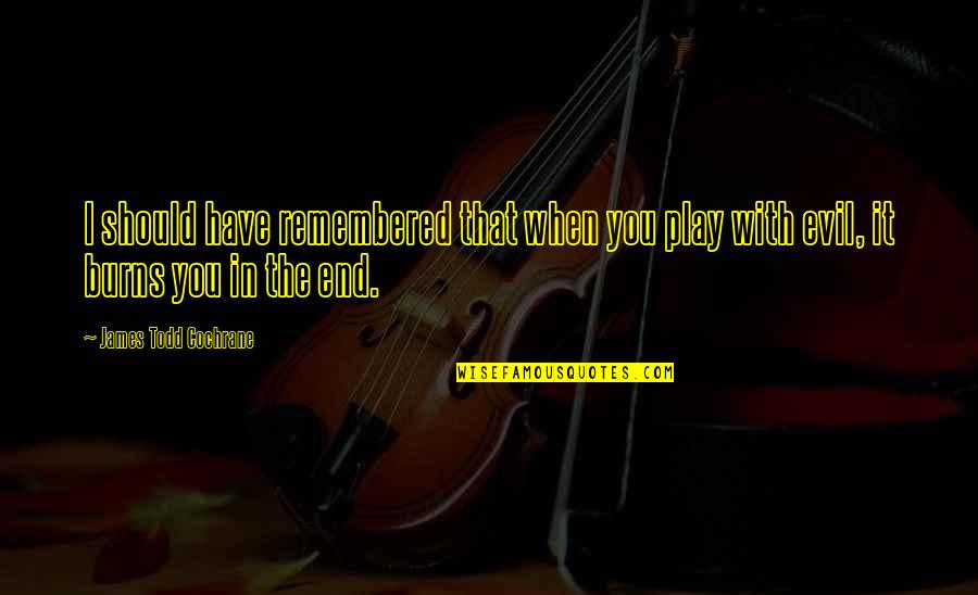 Runde Platteville Quotes By James Todd Cochrane: I should have remembered that when you play Runde Platteville Quotes By James Todd Cochrane: I should have remembered that when you play
