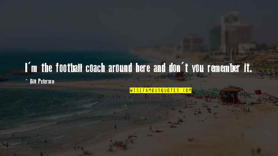 Rundt Bord Quotes By Bill Peterson: I'm the football coach around here and don't Rundt Bord Quotes By Bill Peterson: I'm the football coach around here and don't