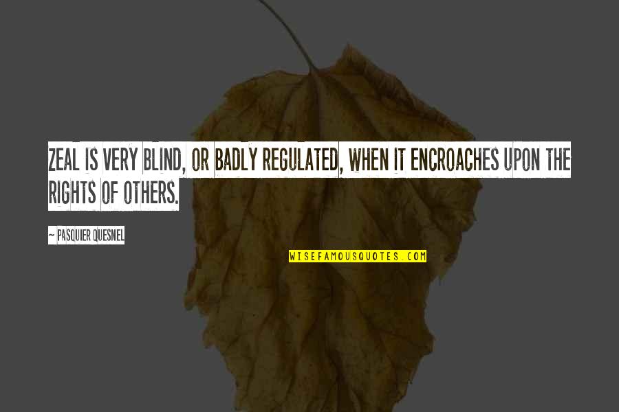 Rune Quotes By Pasquier Quesnel: Zeal is very blind, or badly regulated, when Rune Quotes By Pasquier Quesnel: Zeal is very blind, or badly regulated, when