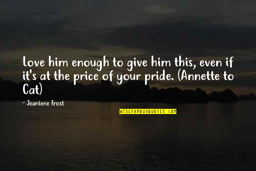 Rune Reading Quotes By Jeaniene Frost: Love him enough to give him this, even