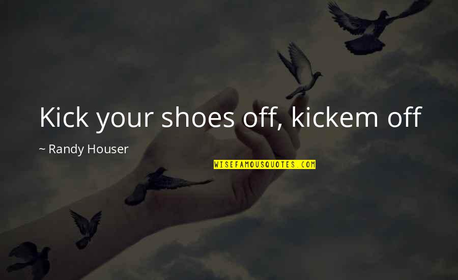 Rune Reading Quotes By Randy Houser: Kick your shoes off, kickem off