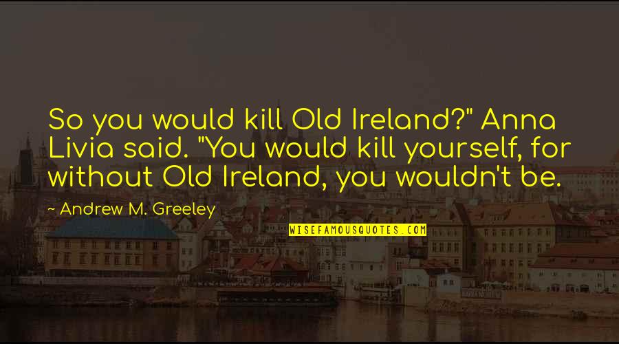 Runescape Yearbook Quotes By Andrew M. Greeley: So you would kill Old Ireland?" Anna Livia Runescape Yearbook Quotes By Andrew M. Greeley: So you would kill Old Ireland?" Anna Livia