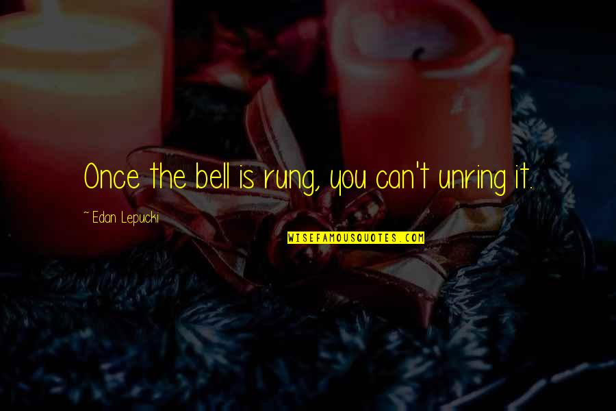 Rung Quotes By Edan Lepucki: Once the bell is rung, you can't unring Rung Quotes By Edan Lepucki: Once the bell is rung, you can't unring