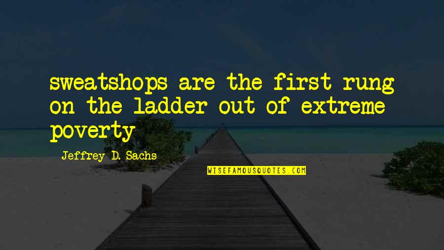 Rung Quotes By Jeffrey D. Sachs: sweatshops are the first rung on the ladder Rung Quotes By Jeffrey D. Sachs: sweatshops are the first rung on the ladder