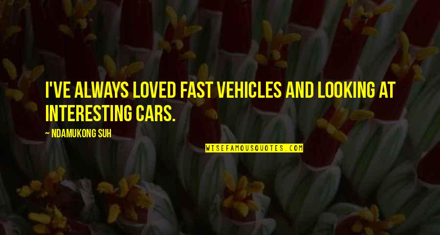 Rungnapa Nuymuang Quotes By Ndamukong Suh: I've always loved fast vehicles and looking at