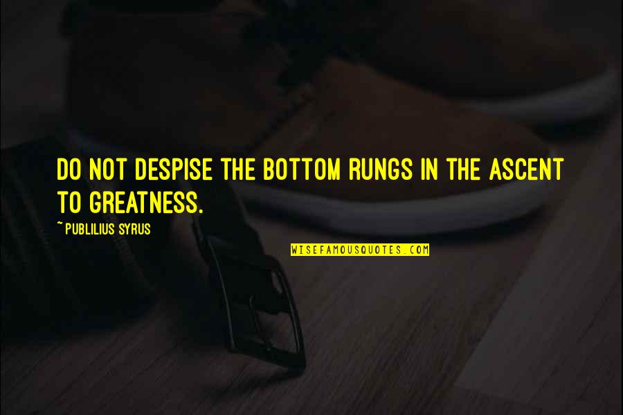 Rungs Quotes By Publilius Syrus: Do not despise the bottom rungs in the