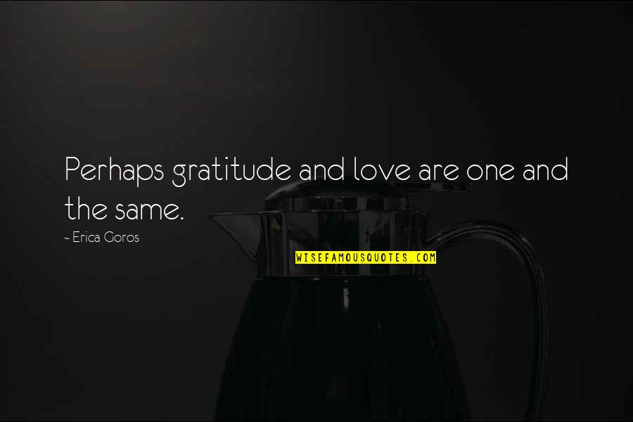 Runhof Quotes By Erica Goros: Perhaps gratitude and love are one and the