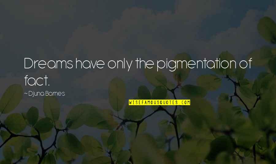 Runia Photography Quotes By Djuna Barnes: Dreams have only the pigmentation of fact. Runia Photography Quotes By Djuna Barnes: Dreams have only the pigmentation of fact.
