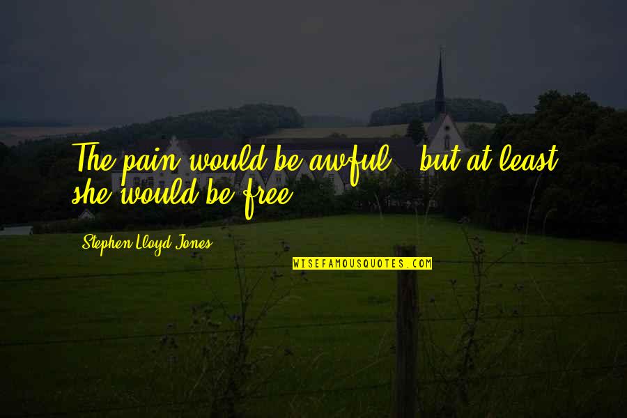 Runjhun Nanchal Quotes By Stephen Lloyd Jones: The pain would be awful , but at Runjhun Nanchal Quotes By Stephen Lloyd Jones: The pain would be awful , but at