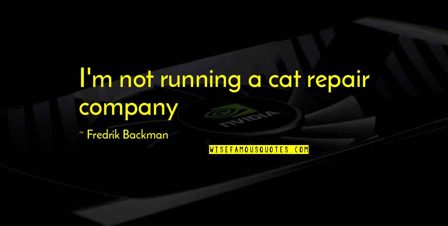 Running A Company Quotes By Fredrik Backman: I'm not running a cat repair company