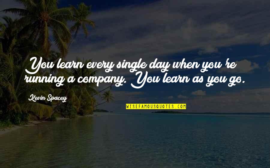 Running A Company Quotes By Kevin Spacey: You learn every single day when you're running