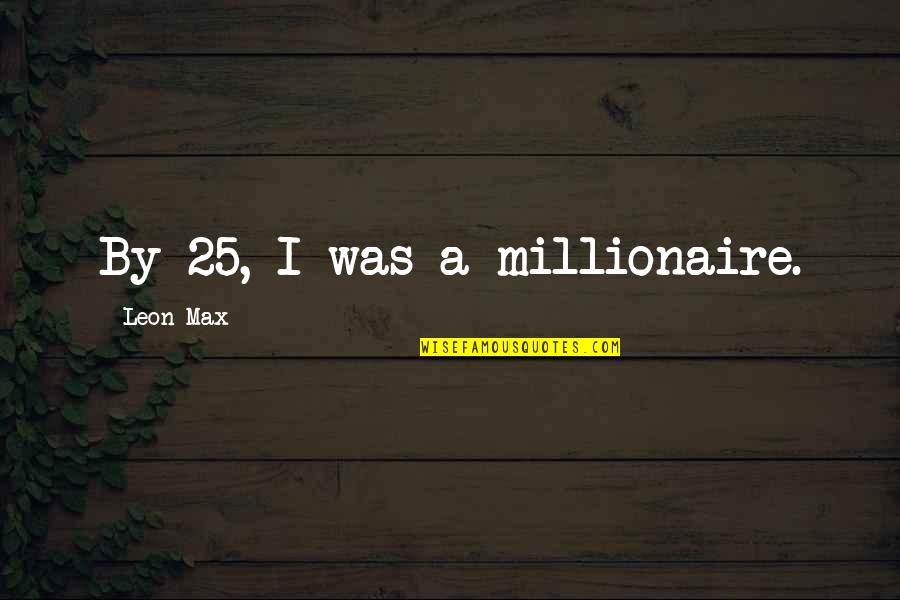 Running A Family Business Quotes By Leon Max: By 25, I was a millionaire. Running A Family Business Quotes By Leon Max: By 25, I was a millionaire.