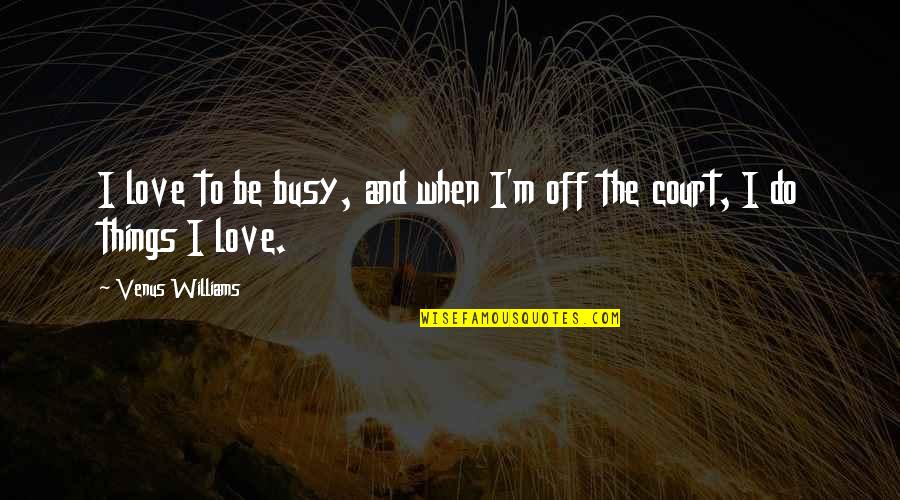 Running A Family Business Quotes By Venus Williams: I love to be busy, and when I'm Running A Family Business Quotes By Venus Williams: I love to be busy, and when I'm