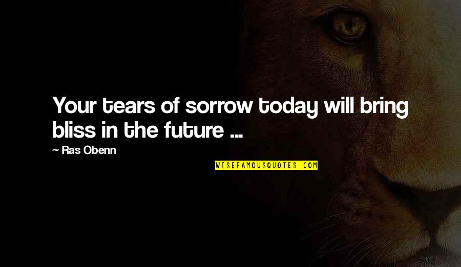 Running A Small Business Quotes By Ras Obenn: Your tears of sorrow today will bring bliss